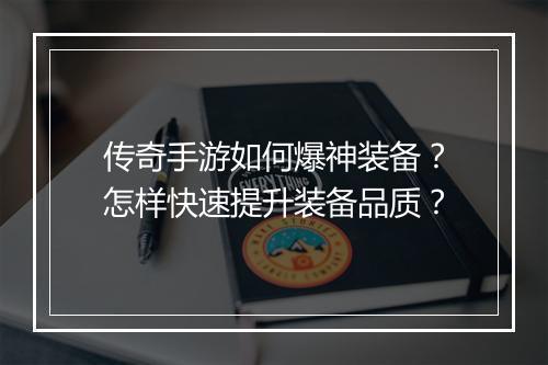 传奇手游如何爆神装备？怎样快速提升装备品质？