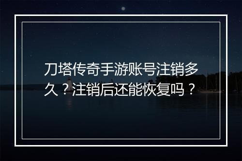 刀塔传奇手游账号注销多久？注销后还能恢复吗？