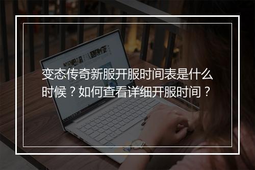 变态传奇新服开服时间表是什么时候？如何查看详细开服时间？