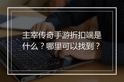 主宰传奇手游折扣端是什么？哪里可以找到？