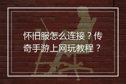 怀旧服怎么连接？传奇手游上网玩教程？