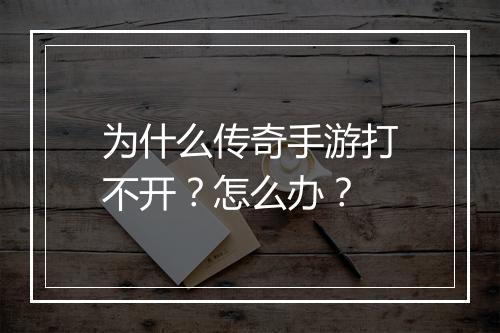 为什么传奇手游打不开？怎么办？