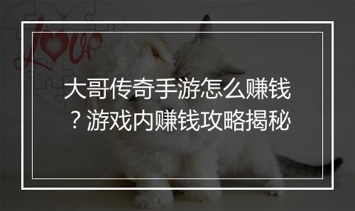 大哥传奇手游怎么赚钱？游戏内赚钱攻略揭秘