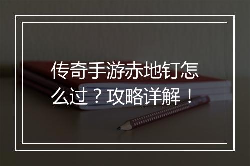 传奇手游赤地钉怎么过？攻略详解！