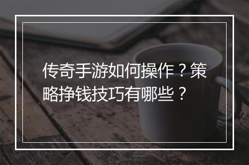 传奇手游如何操作？策略挣钱技巧有哪些？