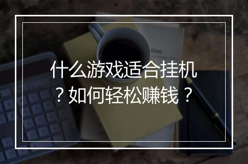 什么游戏适合挂机？如何轻松赚钱？