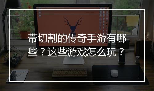 带切割的传奇手游有哪些？这些游戏怎么玩？