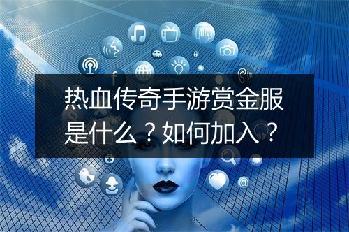 热血传奇手游赏金服是什么？如何加入？
