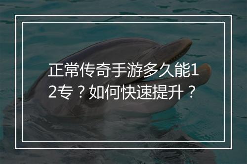正常传奇手游多久能12专？如何快速提升？