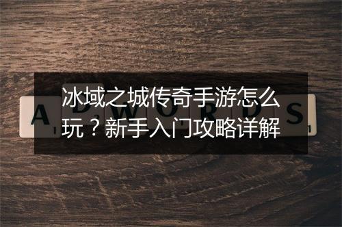 冰域之城传奇手游怎么玩？新手入门攻略详解