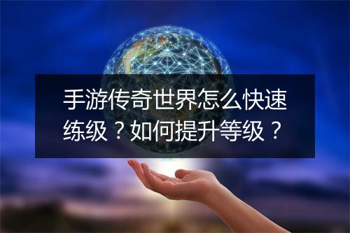 手游传奇世界怎么快速练级？如何提升等级？