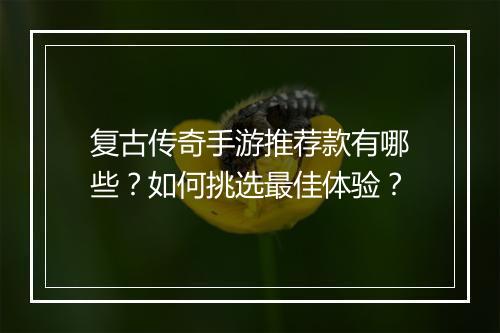 复古传奇手游推荐款有哪些？如何挑选最佳体验？