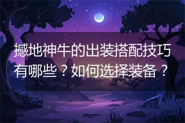 撼地神牛的出装搭配技巧有哪些？如何选择装备？