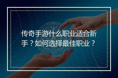 传奇手游什么职业适合新手？如何选择最佳职业？