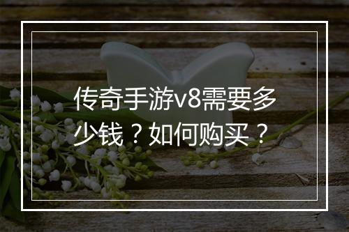 传奇手游v8需要多少钱？如何购买？