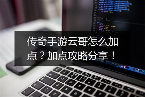 传奇手游云哥怎么加点？加点攻略分享！