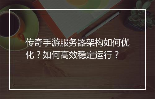 传奇手游服务器架构如何优化？如何高效稳定运行？