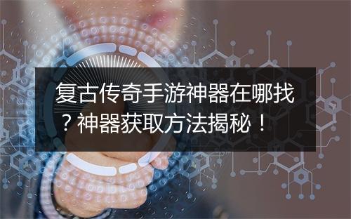 复古传奇手游神器在哪找？神器获取方法揭秘！
