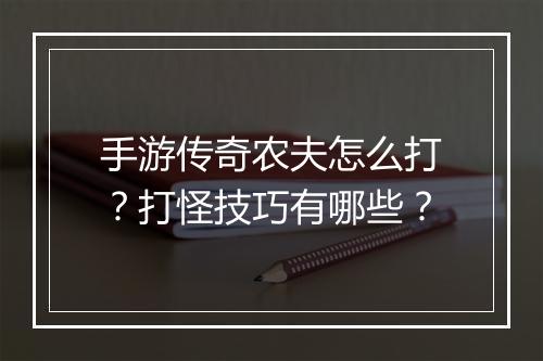手游传奇农夫怎么打？打怪技巧有哪些？