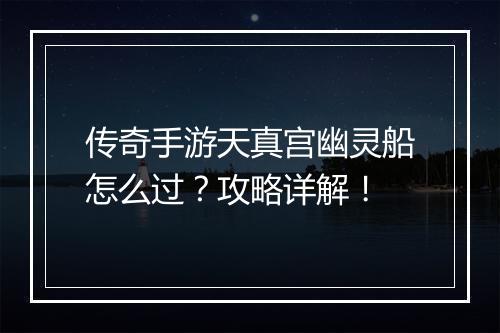 传奇手游天真宫幽灵船怎么过？攻略详解！