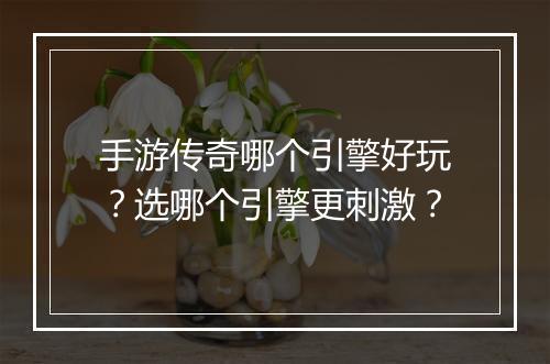 手游传奇哪个引擎好玩？选哪个引擎更刺激？