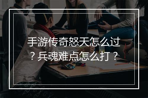 手游传奇怒天怎么过？兵魂难点怎么打？