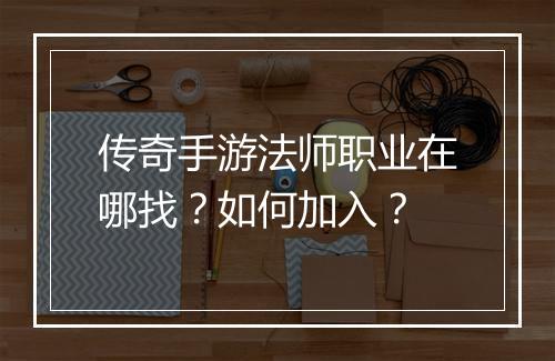 传奇手游法师职业在哪找？如何加入？