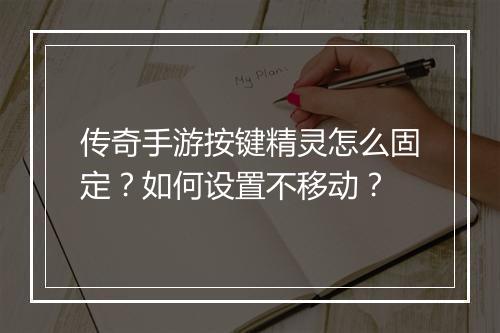 传奇手游按键精灵怎么固定？如何设置不移动？