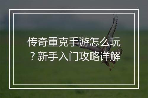 传奇重克手游怎么玩？新手入门攻略详解