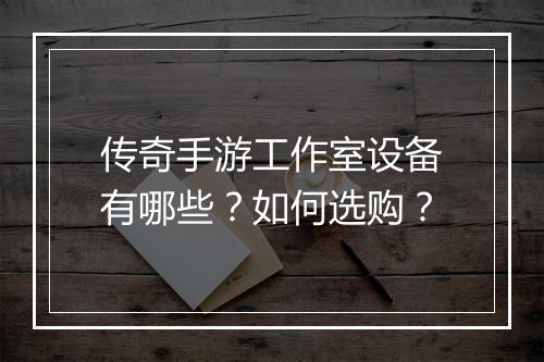 传奇手游工作室设备有哪些？如何选购？