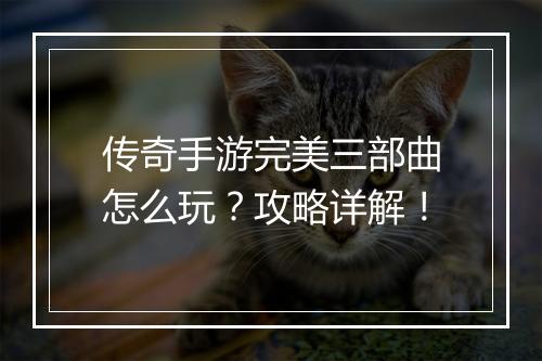 传奇手游完美三部曲怎么玩？攻略详解！