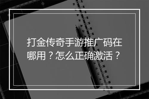 打金传奇手游推广码在哪用？怎么正确激活？