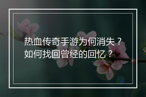 热血传奇手游为何消失？如何找回曾经的回忆？