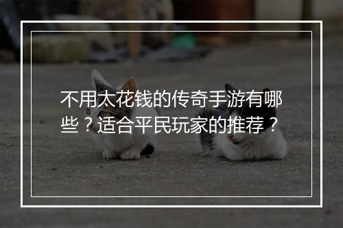 不用太花钱的传奇手游有哪些？适合平民玩家的推荐？
