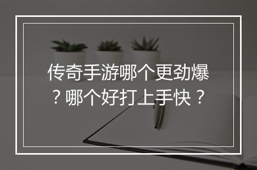 传奇手游哪个更劲爆？哪个好打上手快？