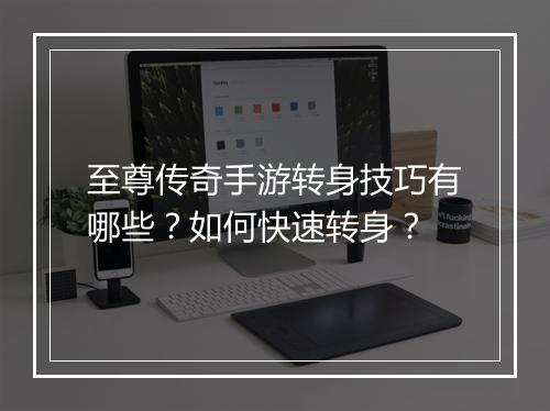 至尊传奇手游转身技巧有哪些？如何快速转身？