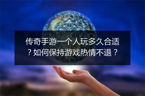 传奇手游一个人玩多久合适？如何保持游戏热情不退？