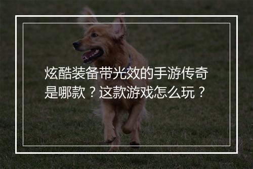 炫酷装备带光效的手游传奇是哪款？这款游戏怎么玩？