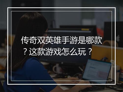 传奇双英雄手游是哪款？这款游戏怎么玩？