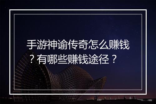 手游神谕传奇怎么赚钱？有哪些赚钱途径？