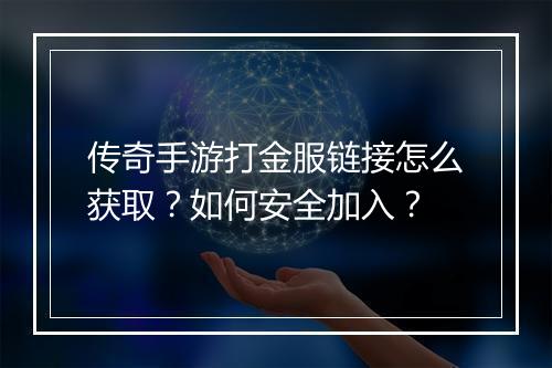 传奇手游打金服链接怎么获取？如何安全加入？