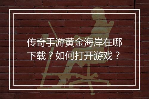 传奇手游黄金海岸在哪下载？如何打开游戏？