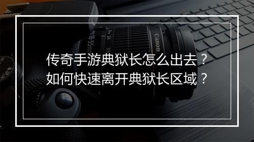 传奇手游典狱长怎么出去？如何快速离开典狱长区域？