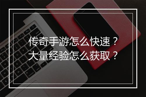 传奇手游怎么快速？大量经验怎么获取？