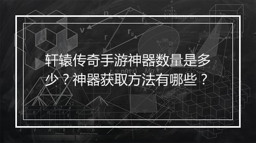轩辕传奇手游神器数量是多少？神器获取方法有哪些？