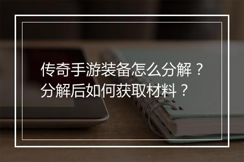 传奇手游装备怎么分解？分解后如何获取材料？