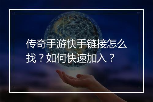 传奇手游快手链接怎么找？如何快速加入？