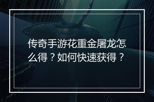 传奇手游花重金屠龙怎么得？如何快速获得？