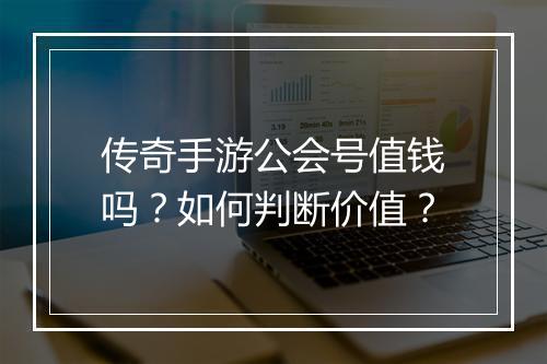 传奇手游公会号值钱吗？如何判断价值？