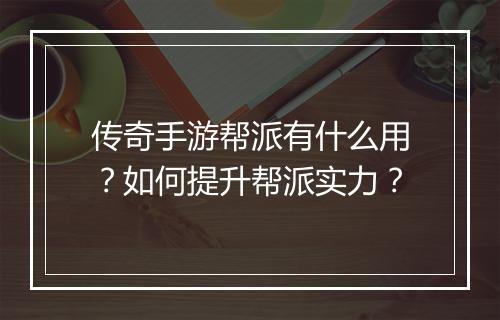传奇手游帮派有什么用？如何提升帮派实力？